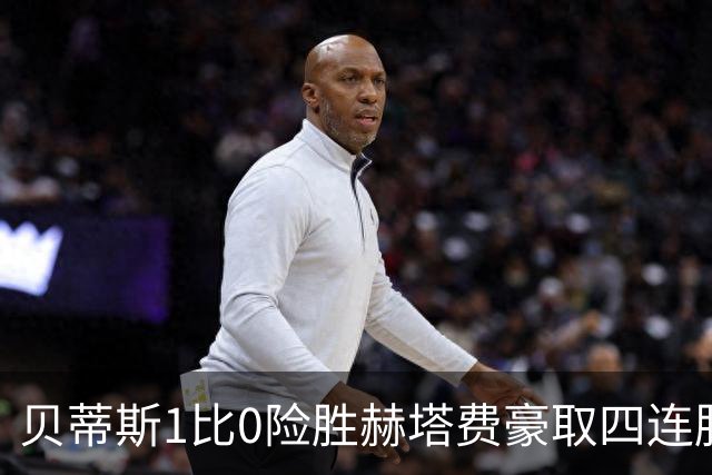 贝蒂斯1比0险胜赫塔费豪取四连胜追平巴萨西甲告别双雄争霸争冠格局生变
